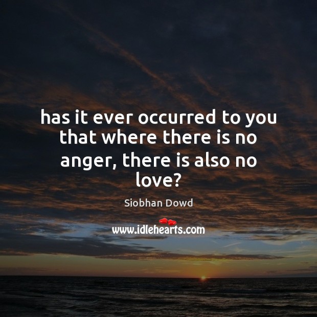 Has it ever occurred to you that where there is no anger, there is also no love? Image