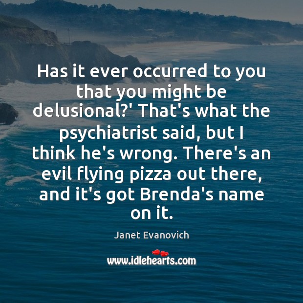 Has it ever occurred to you that you might be delusional?’ Janet Evanovich Picture Quote
