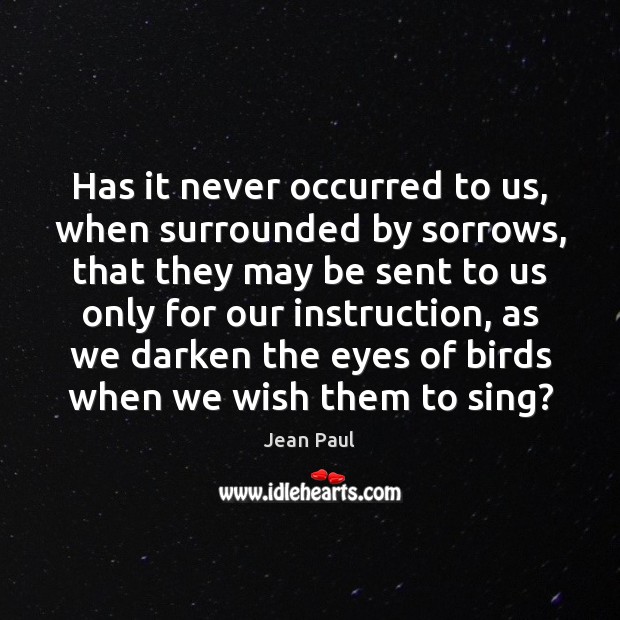 Has it never occurred to us, when surrounded by sorrows, that they Jean Paul Picture Quote