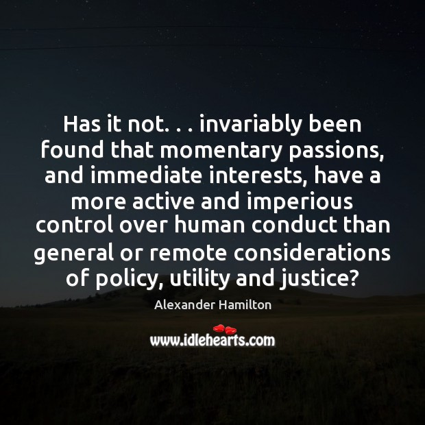Has it not. . . invariably been found that momentary passions, and immediate interests, Alexander Hamilton Picture Quote
