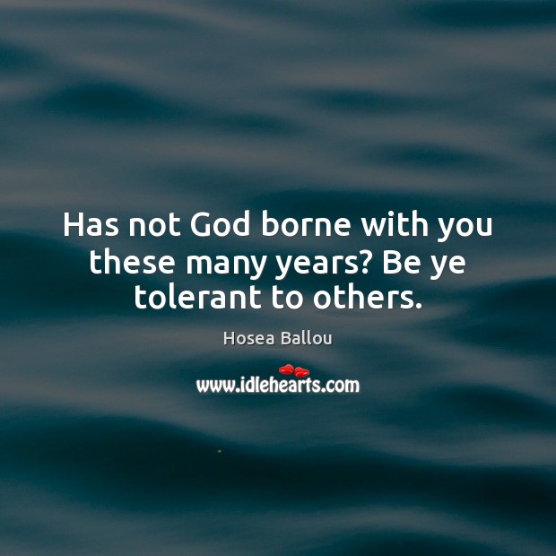 Has not God borne with you these many years? Be ye tolerant to others. Image