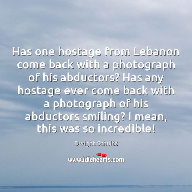 Has one hostage from Lebanon come back with a photograph of his Dwight Schultz Picture Quote