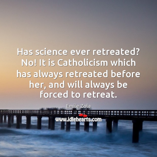 Has science ever retreated? No! It is Catholicism which has always retreated Emile Zola Picture Quote