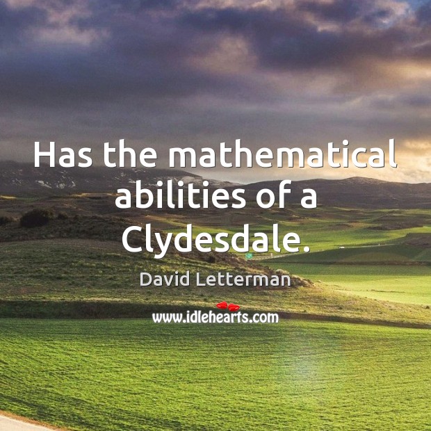 Has the mathematical abilities of a Clydesdale. David Letterman Picture Quote