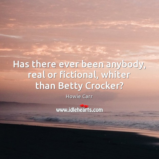 Has there ever been anybody, real or fictional, whiter than Betty Crocker? Howie Carr Picture Quote