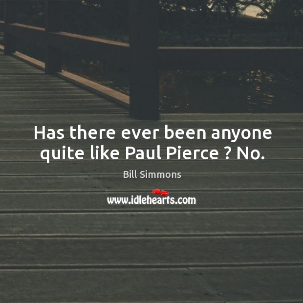 Has there ever been anyone quite like Paul Pierce ? No. Bill Simmons Picture Quote