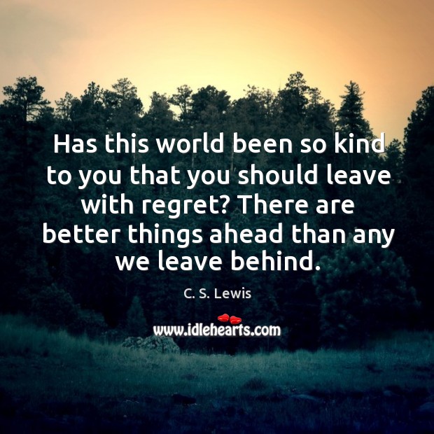 Has this world been so kind to you that you should leave with regret? C. S. Lewis Picture Quote