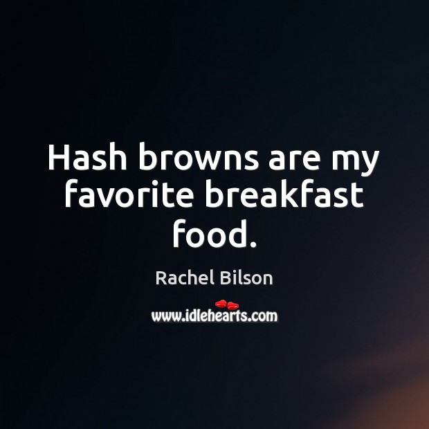 Hash browns are my favorite breakfast food. Rachel Bilson Picture Quote