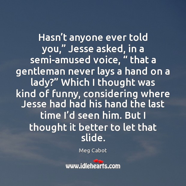 Hasn’t anyone ever told you,” Jesse asked, in a semi-amused voice, “ Meg Cabot Picture Quote