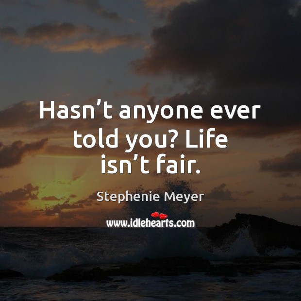 Hasn’t anyone ever told you? Life isn’t fair. Stephenie Meyer Picture Quote