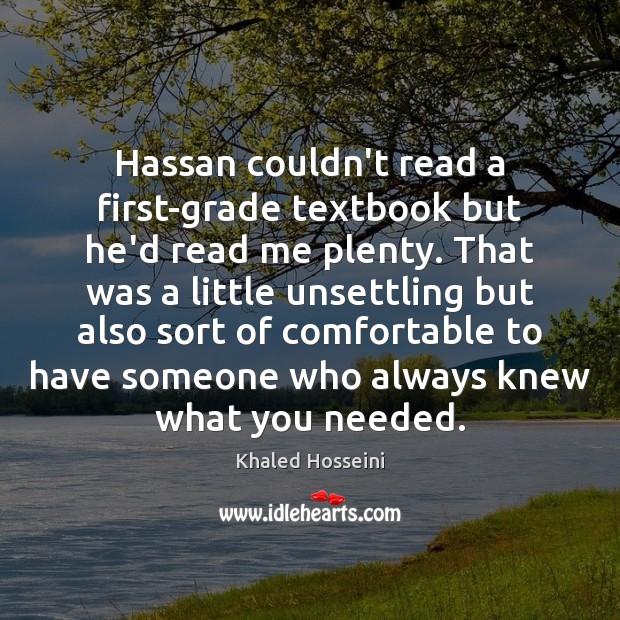 Hassan couldn’t read a first-grade textbook but he’d read me plenty. That Khaled Hosseini Picture Quote