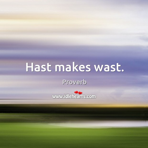 Hast makes wast. Image