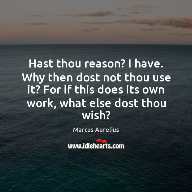Hast thou reason? I have. Why then dost not thou use it? Marcus Aurelius Picture Quote
