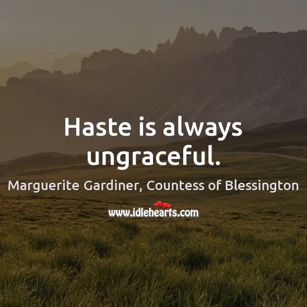 Haste is always ungraceful. Marguerite Gardiner, Countess of Blessington Picture Quote
