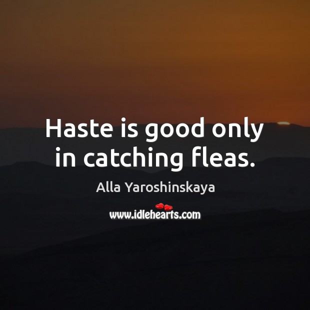 Haste is good only in catching fleas. Alla Yaroshinskaya Picture Quote