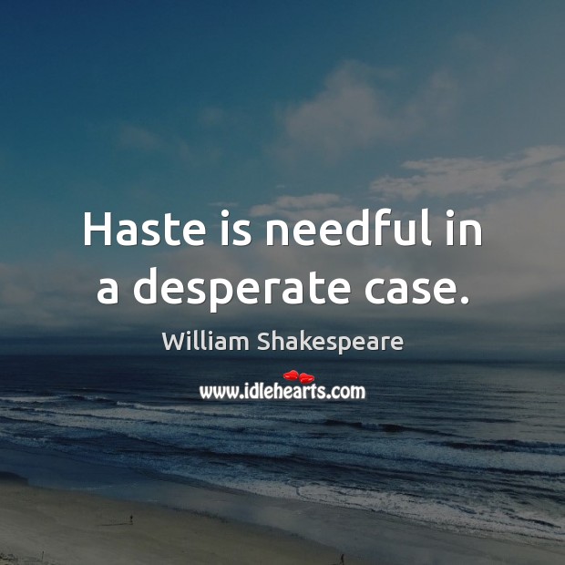 Haste is needful in a desperate case. Image