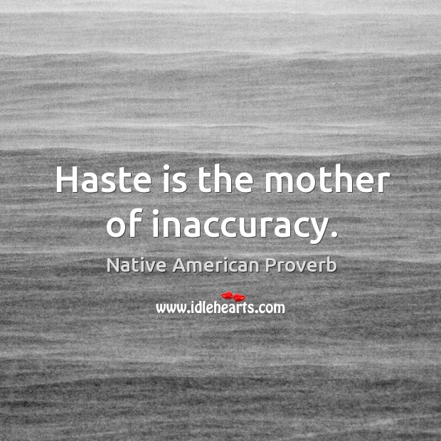 Haste is the mother of inaccuracy. Image
