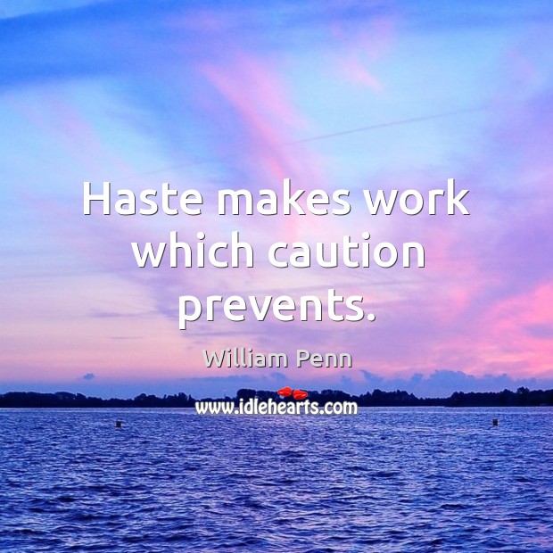 Haste makes work which caution prevents. Image