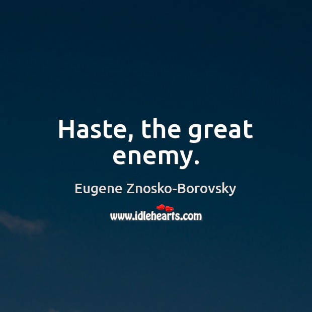 Haste, the great enemy. Eugene Znosko-Borovsky Picture Quote