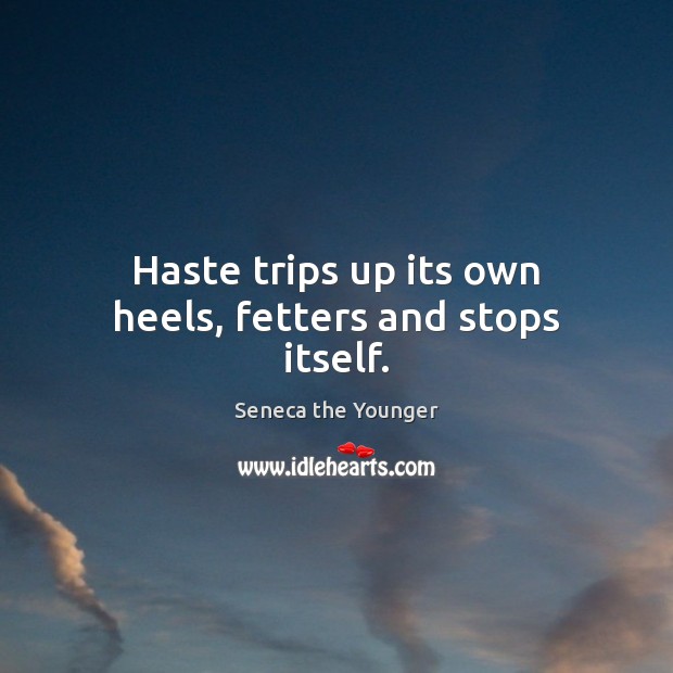 Haste trips up its own heels, fetters and stops itself. Image