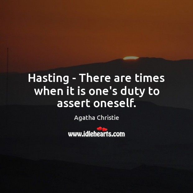 Hasting – There are times when it is one’s duty to assert oneself. Agatha Christie Picture Quote