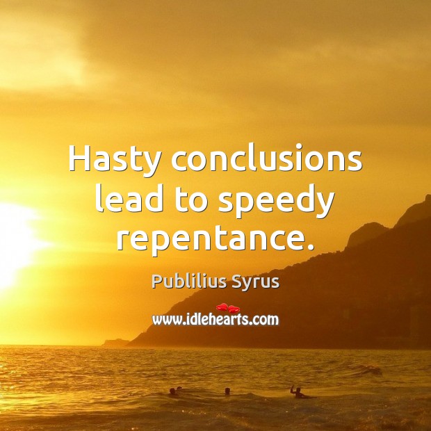 Hasty conclusions lead to speedy repentance. Publilius Syrus Picture Quote
