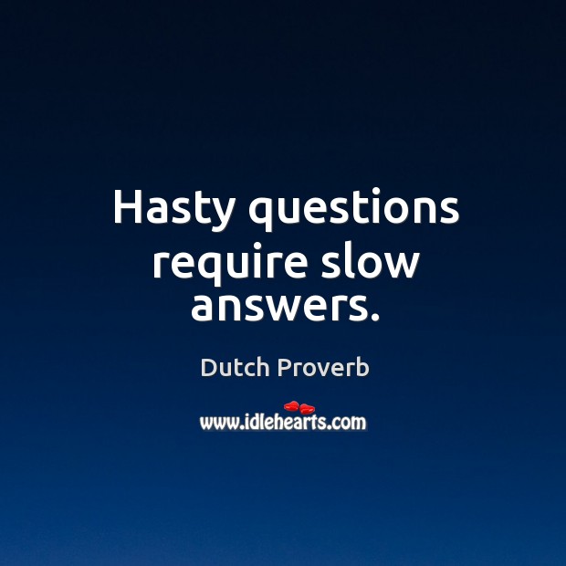 Hasty questions require slow answers. Image