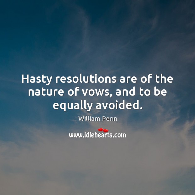 Hasty resolutions are of the nature of vows, and to be equally avoided. William Penn Picture Quote