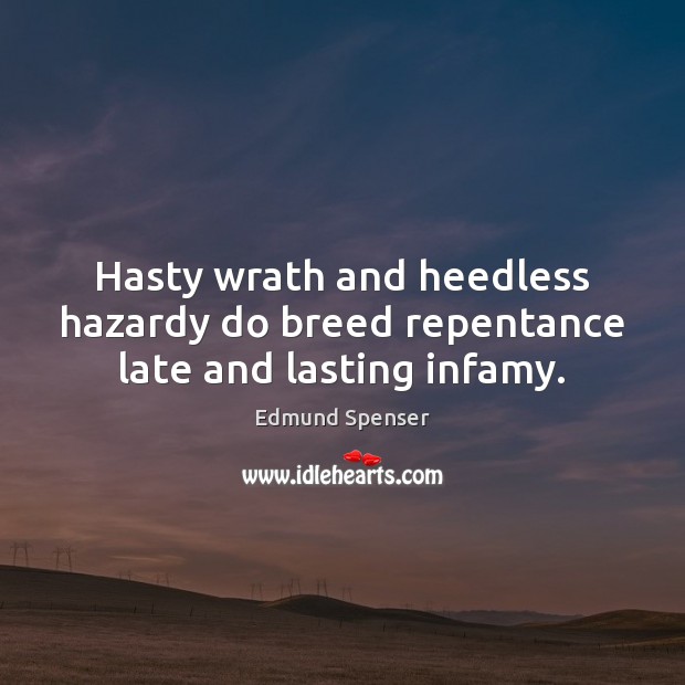 Hasty wrath and heedless hazardy do breed repentance late and lasting infamy. Edmund Spenser Picture Quote