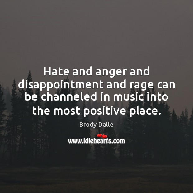 Hate and anger and disappointment and rage can be channeled in music Brody Dalle Picture Quote
