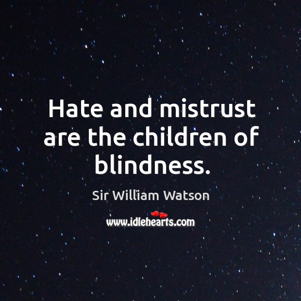Hate and mistrust are the children of blindness. Sir William Watson Picture Quote