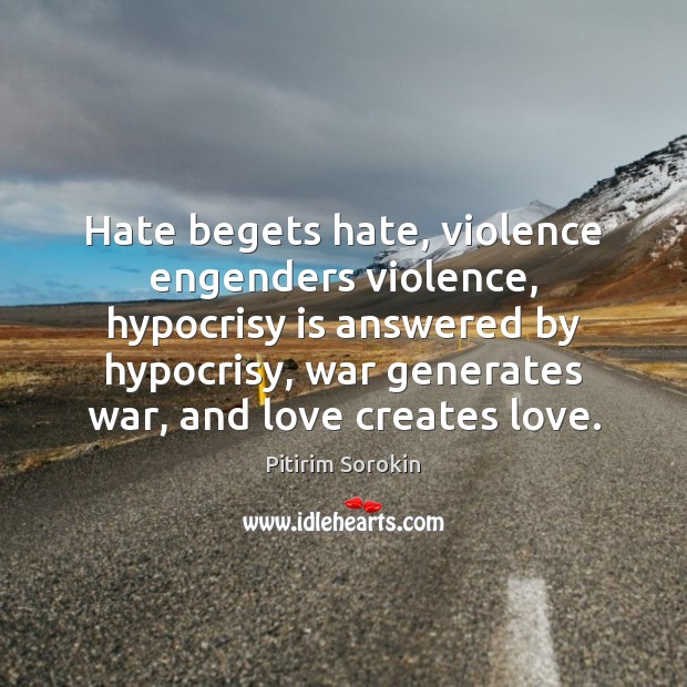 Hate begets hate, violence engenders violence, hypocrisy is answered by hypocrisy, war Pitirim Sorokin Picture Quote