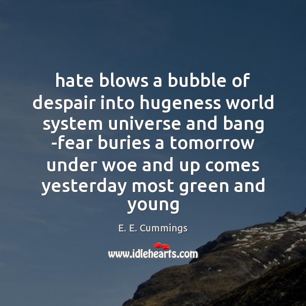 Hate blows a bubble of despair into hugeness world system universe and E. E. Cummings Picture Quote