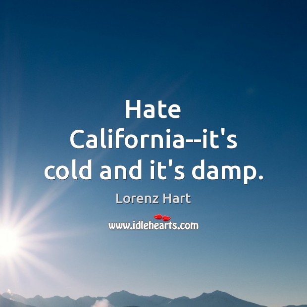 Hate California–it’s cold and it’s damp. Lorenz Hart Picture Quote