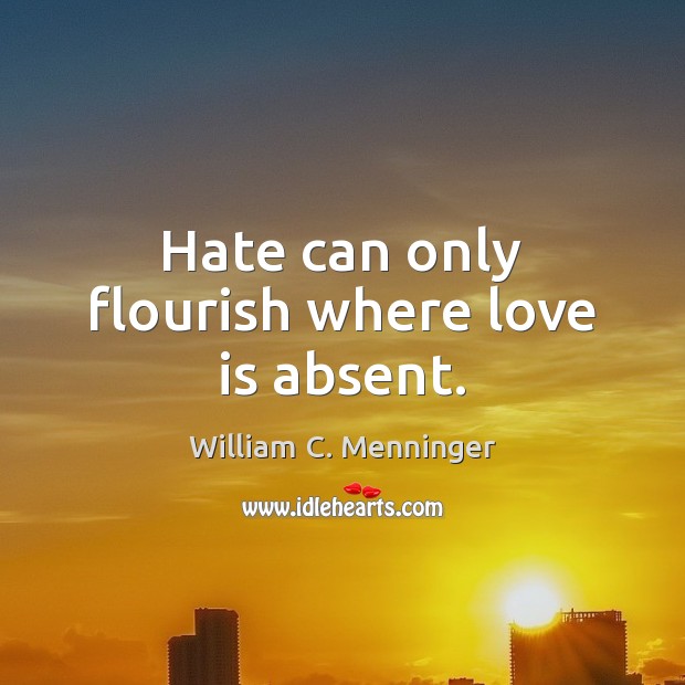 Hate can only flourish where love is absent. William C. Menninger Picture Quote
