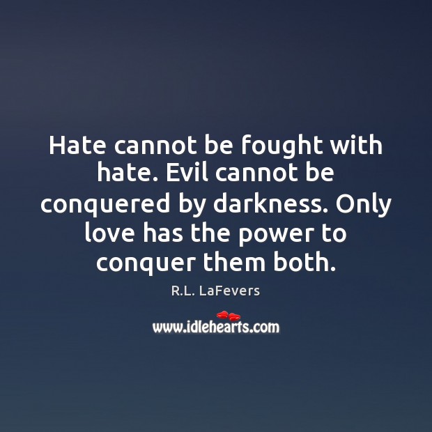 Hate cannot be fought with hate. Evil cannot be conquered by darkness. R.L. LaFevers Picture Quote