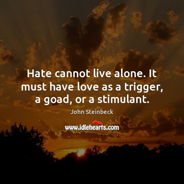 Hate cannot live alone. It must have love as a trigger, a goad, or a stimulant. Image