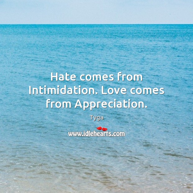 Hate comes from Intimidation. Love comes from Appreciation. Tyga Picture Quote