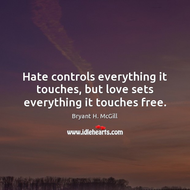 Hate controls everything it touches, but love sets everything it touches free. Bryant H. McGill Picture Quote