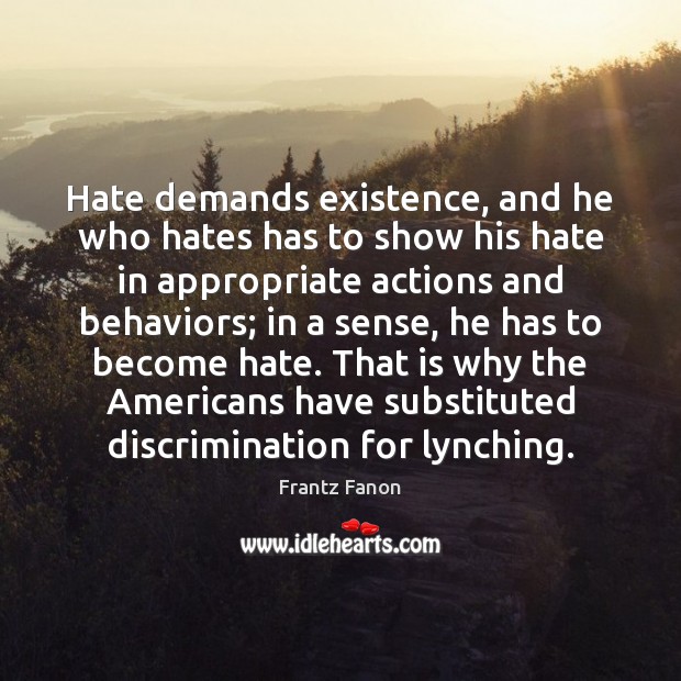 Hate demands existence, and he who hates has to show his hate Image