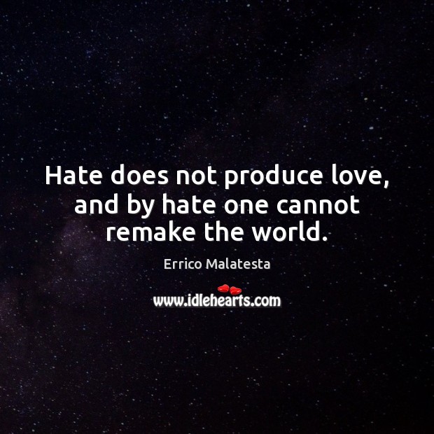 Hate does not produce love, and by hate one cannot remake the world. Errico Malatesta Picture Quote
