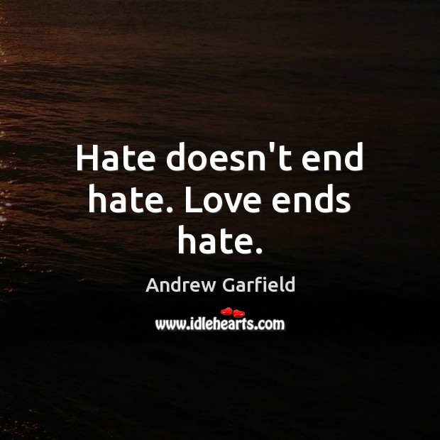 Hate doesn’t end hate. Love ends hate. Image