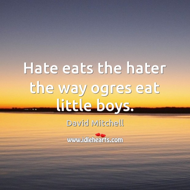 Hate eats the hater the way ogres eat little boys. David Mitchell Picture Quote