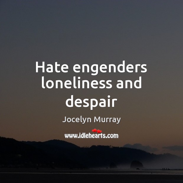 Hate engenders loneliness and despair Jocelyn Murray Picture Quote