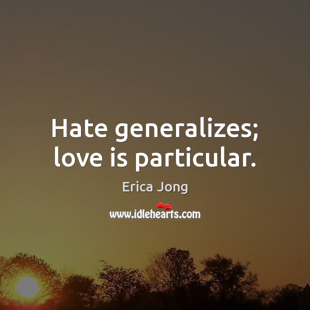 Hate generalizes; love is particular. Erica Jong Picture Quote
