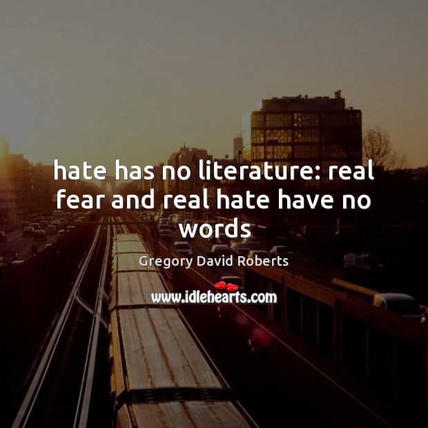 Hate has no literature: real fear and real hate have no words Gregory David Roberts Picture Quote