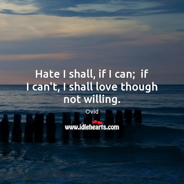 Hate I shall, if I can;  if I can’t, I shall love though not willing. Ovid Picture Quote