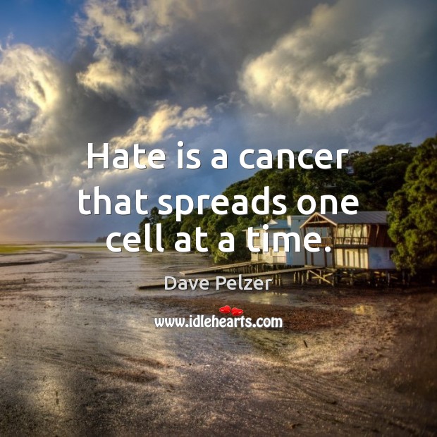 Hate is a cancer that spreads one cell at a time. Image