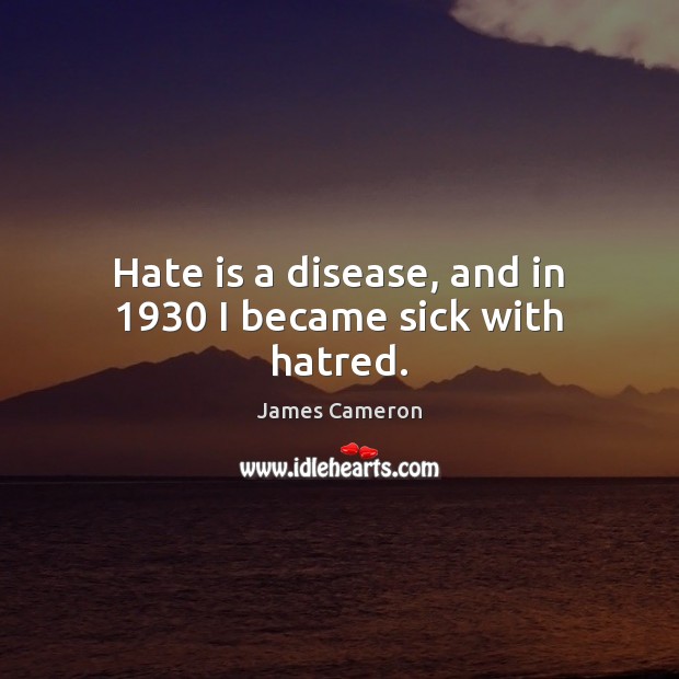 Hate is a disease, and in 1930 I became sick with hatred. James Cameron Picture Quote