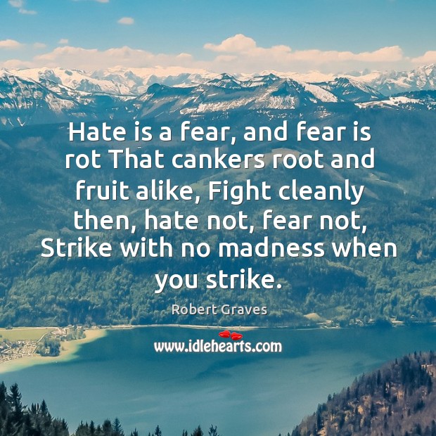 Hate is a fear, and fear is rot That cankers root and Image